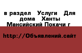  в раздел : Услуги » Для дома . Ханты-Мансийский,Покачи г.